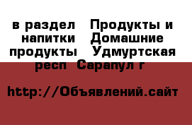  в раздел : Продукты и напитки » Домашние продукты . Удмуртская респ.,Сарапул г.